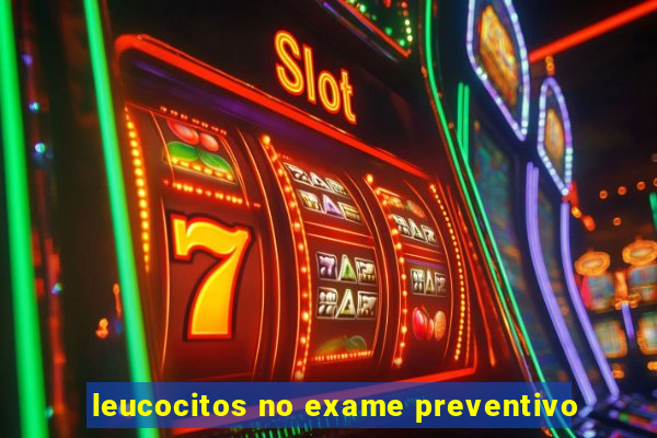 leucocitos no exame preventivo